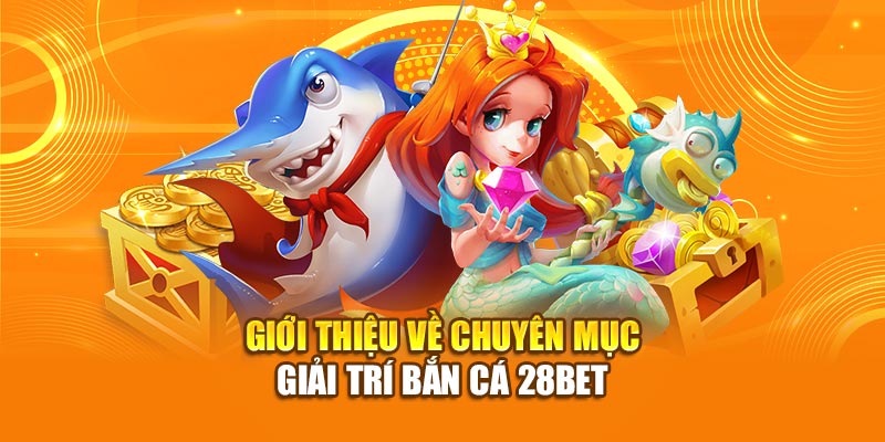 Giới thiệu về chuyên mục giải trí bắn cá 28bet
